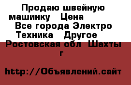 Продаю швейную машинку › Цена ­ 4 000 - Все города Электро-Техника » Другое   . Ростовская обл.,Шахты г.